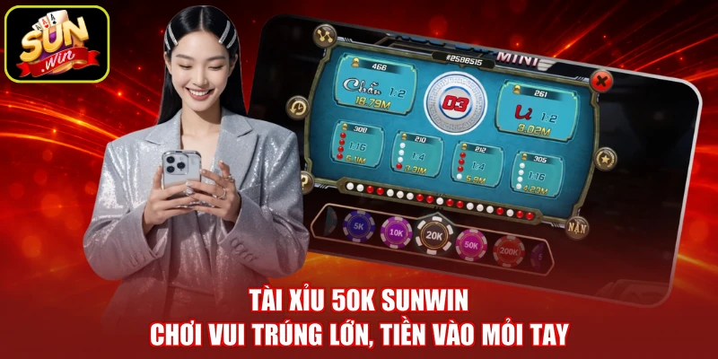 Tài Xỉu 50K SUNWIN - Chơi Vui Trúng Lớn, Tiền Vào Mỏi Tay