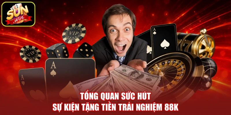 Tổng quan sức hút sự kiện tặng tiền trải nghiệm 88K
